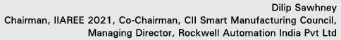 Dilip Sawhney Chairman, IIAREE 2021, Co-Chairman, CII Smart Manufacturing Council, Managing Director, Rockwell Automa   