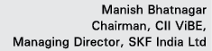 Manish Bhatnagar Chairman, CII ViBE, Managing Director, SKF India Ltd 