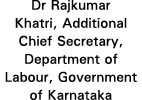 Dr Rajkumar Khatri, Additional Chief Secretary, Department of Labour, Government of Karnataka