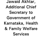 Jawaid Akhtar, Additional Chief Secretary to Government of Karnataka, Health & Family Welfare Services