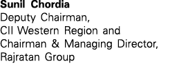 Sunil Chordia Deputy Chairman, CII Western Region and Chairman & Managing Director, Rajratan Group