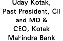 Uday Kotak, Past President, CII and MD & CEO, Kotak Mahindra Bank