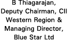 B Thiagarajan, Deputy Chairman, CII Western Region & Managing Director, Blue Star Ltd
