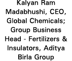 Kalyan Ram Madabhushi, CEO, Global Chemicals; Group Business Head - Fertilizers & Insulators, Aditya Birla Group