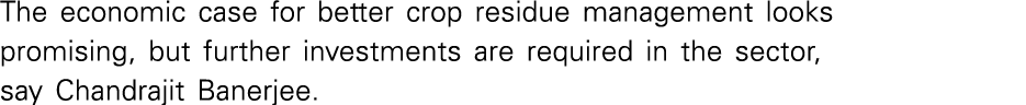 The economic case for better crop residue management looks promising, but further investments are required in the sec   