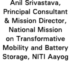 Anil Srivastava, Principal Consultant & Mission Director, National Mission on Transformative Mobility and Battery Sto   