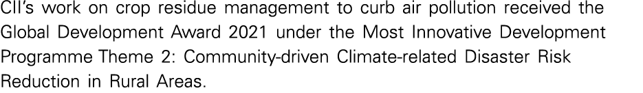 CII s work on crop residue management to curb air pollution received the Global Development Award 2021 under the Most   