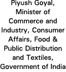 Piyush Goyal, Minister of Commerce and Industry, Consumer Affairs, Food & Public Distribution and Textiles, Governmen   