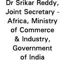 Dr Srikar Reddy, Joint Secretary - Africa, Ministry of Commerce & Industry, Government of India