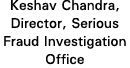 Keshav Chandra, Director, Serious Fraud Investigation Office