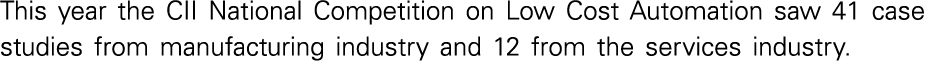 This year the CII National Competition on Low Cost Automation saw 41 case studies from manufacturing industry and 12    