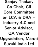Sanjay Thakar, Co-Chair, CII Core Committee on LCA & DRA   Industry 4 0 and Senior Advisor, QA Vendor Upgradation, Ma   