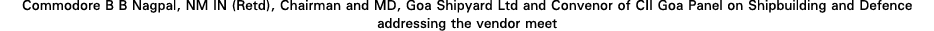 Commodore B B Nagpal, NM IN (Retd), Chairman and MD, Goa Shipyard Ltd and Convenor of CII Goa Panel on Shipbuilding a   