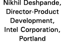 Nikhil Deshpande, Director-Product Development, Intel Corporation, Portland