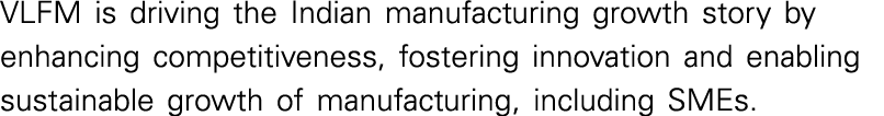 VLFM is driving the Indian manufacturing growth story by enhancing competitiveness, fostering innovation and enabling   