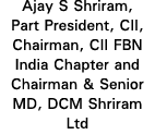 Ajay S Shriram, Part President, CII, Chairman, CII FBN India Chapter and Chairman & Senior MD, DCM Shriram Ltd