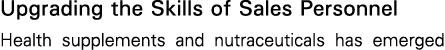 Upgrading the Skills of Sales Personnel Health supplements and nutraceuticals has emerged 