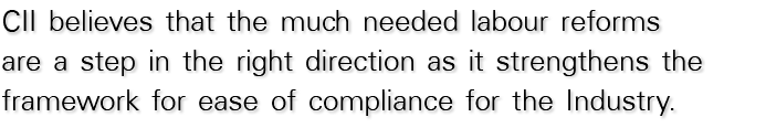 CII believes that the much needed labour reforms are a step in the right direction as it strengthens the framework fo   
