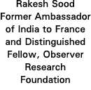 Rakesh Sood Former Ambassador of India to France and Distinguished Fellow, Observer Research Foundation