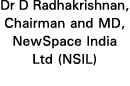 Dr D Radhakrishnan, Chairman and MD, NewSpace India Ltd (NSIL)