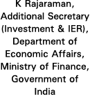 K Rajaraman, Additional Secretary (Investment & IER), Department of Economic Affairs, Ministry of Finance, Government   